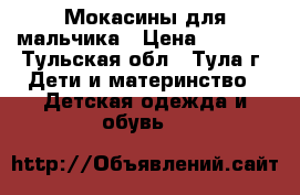 Мокасины для мальчика › Цена ­ 1 000 - Тульская обл., Тула г. Дети и материнство » Детская одежда и обувь   